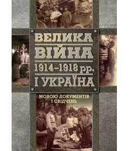 Велика війна 1914 – 1918 рр. і Україна. У двох книгах. Книга 2. Мовою документів і свідчень Велика війна 1914 – 1918 рр. і Україна. У двох книгах. Книга 2. Мовою документів і свідчень