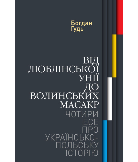 Від Люблінської унії до Волинських масакр. Чотири есе про українсько-польську історію