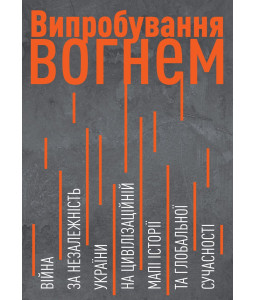 Випробування вогнем. Війна за Незалежність України на цивілізаційній мапі історії та глобальної сучасності