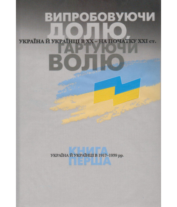 Випробовуючи долю, гартуючи волю: Україна й українці в ХХ – на початку ХХІ ст. У трьох книгах. Книга 1. Україна й українці в 1917–1939 рр.
