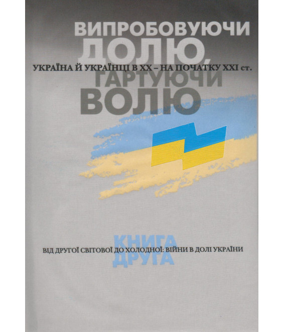 Випробовуючи долю, гартуючи волю: Україна й українці в ХХ – на початку ХХІ ст. У трьох книгах. Книга 2. Від Другої світової до холодної: війни в долі України.