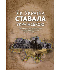 Як Україна ставала українською. Громадсько-політичне життя на підросійській Україні ХІХ – поч. ХХ ст. Як Україна ставала українською. Громадсько-політичне життя на підросійській Україні ХІХ – поч. ХХ ст.