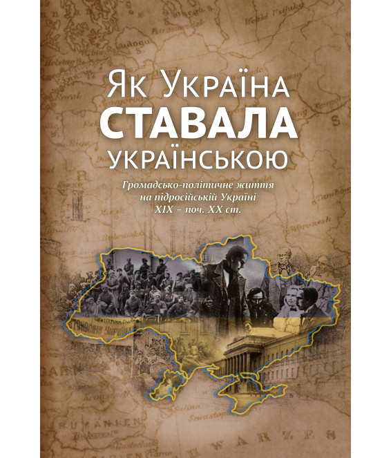 Як Україна ставала українською. Громадсько-політичне життя на підросійській Україні ХІХ – поч. ХХ ст.