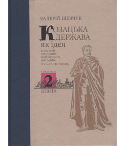 Козацька держава як ідея в системі суспільно-політичного мислення XVI–XVIII століть. У двох книгах. Книга 2